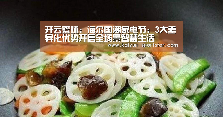 开云篮球:海尔国潮家电节:3大差异化优势开启全场景智慧生活(图1) 开云体育