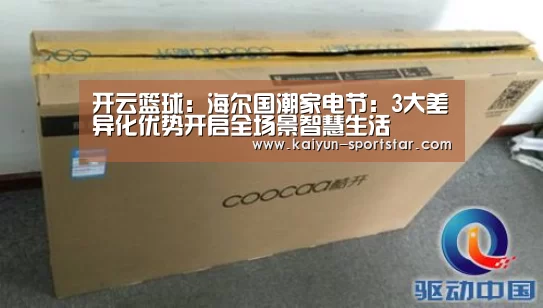 开云篮球:海尔国潮家电节:3大差异化优势开启全场景智慧生活(图2) 开云篮球