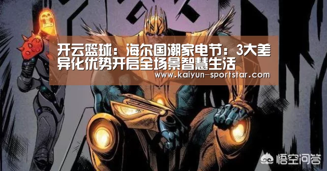 开云篮球:海尔国潮家电节:3大差异化优势开启全场景智慧生活(图3) 开云赛事