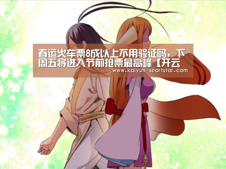 春运火车票8成以上不用验证码,下周五将进入节前抢票最高峰【开云篮球】(图3) 开云篮球